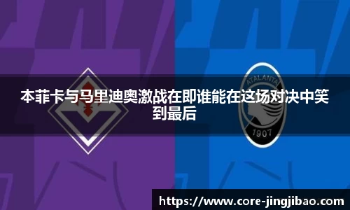 本菲卡与马里迪奥激战在即谁能在这场对决中笑到最后