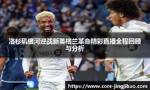 洛杉矶银河迎战新英格兰革命精彩直播全程回顾与分析